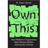 Own This How Platform Cooperatives Liberate Workers and Democratize the Internet by Scholz, Trebor R., 9781839764554