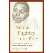 Neither Fugitive nor Free : Atlantic Slavery, Freedom Suits, and the Legal Culture of Travel by Wong, Edlie L., 9780814794555