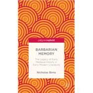 Barbarian Memory The Legacy of Early Medieval History in Early Modern Literature by Birns, Nicholas, 9781137364555