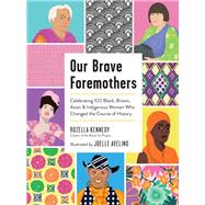 Our Brave Foremothers Celebrating 100 Black, Brown, Asian, and Indigenous Women Who Changed the Course of History by Kennedy, Rozella; Avelino, Joelle, 9781523514557