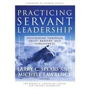 Practicing Servant-Leadership Succeeding Through Trust, Bravery, and Forgiveness by Spears, Larry C.; Lawrence, Michele, 9780787974558