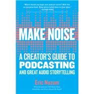 Make Noise A Creator's Guide to Podcasting and Great Audio Storytelling by Nuzum, Eric, 9781523504558