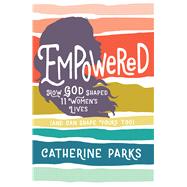 Empowered How God Shaped 11 Women's Lives (And Can Shape Yours Too) by Parks, Catherine; Brookshire, Breezy, 9781535934558