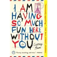 I Am Having So Much Fun Here Without You A Novel by Maum, Courtney, 9781476764559