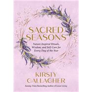 Sacred Seasons Nature-Inspired Rituals, Wisdom, and Self-Care for Every Day of the Year by Gallagher, Kirsty, 9780762484560