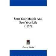 Shut Your Mouth and Save Your Life by Catlin, George, 9781104304560