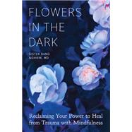 Flowers in the Dark Reclaiming Your Power to Heal from Trauma with Mindfulness by Nghiem, Sister Dang, 9781946764560