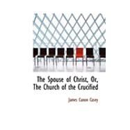 The Spouse of Christ, Or, the Church of the Crucified by Casey, James Canon, 9780554884561