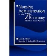 Nursing Administration in the 21st Century : A Self-Care Theory Approach by Sarah E. Allison, 9780761914563