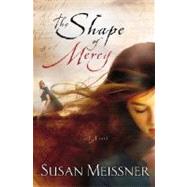 The Shape of Mercy A Novel by MEISSNER, SUSAN, 9781400074563