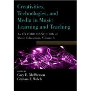 Creativities, Technologies, and Media in Music Learning and Teaching An Oxford Handbook of Music Education, Volume 5 by McPherson, Gary E.; Welch, Graham F., 9780190674564