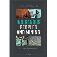 Indigenous Peoples and Mining A Global Perspective by O'Faircheallaigh, Ciaran, 9780192894564
