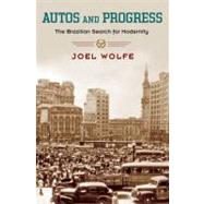Autos and Progress The Brazilian Search for Modernity by Wolfe, Joel, 9780195174564
