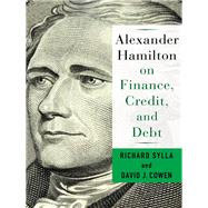 Alexander Hamilton on Finance, Credit, and Debt by Sylla, Richard; Cowen, David J., 9780231184564