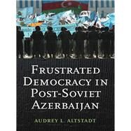 Frustrated Democracy in Post-soviet Azerbaijan by Altstadt, Audrey L., 9780231704564