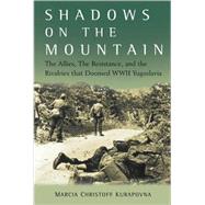 Shadows on the Mountain : The Allies, the Resistance, and the Rivalries That Doomed WWII Yugoslavia by Kurapovna, Marcia, 9780470084564