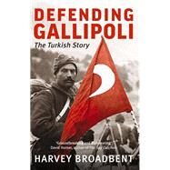 Defending Gallipoli The Turkish Story by Broadbent, Harvey, 9780522864564