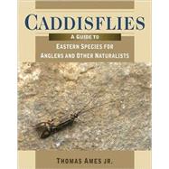 Caddisflies A Guide to Eastern Species for Anglers and Other Naturalists by Ames, Thomas, Jr., 9780811704564