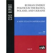 Russian Energy Politics in the Baltics, Poland, and Ukraine A New Stealth Imperialism? by SMITH, KEITH C., 9780892064564