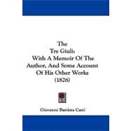 Tre Giuli : With A Memoir of the Author, and Some Account of His Other Works (1826) by Casti, Giovanni Battista, 9781104434564