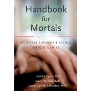 Handbook for Mortals Guidance for People Facing Serious Illness by Lynn, Joanne; Schuster, Janice Lynch; Harrold, Joan, 9780199744565