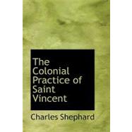 The Colonial Practice of Saint Vincent by Shephard, Charles, 9780554464565