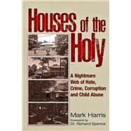 Houses of the Holy A Nightmare Web of Hate, Crime, Corruption and Child Abuse by HArris, Mark C., 9781634244565