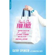 How to Shop for Free Shopping Secrets for Smart Women Who Love to Get Something for Nothing by Spencer, Kathy; Rose, Samantha, 9780738214566