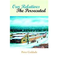 Our Relatives---the Persecuted by Goldade, Peter, 9781425724566
