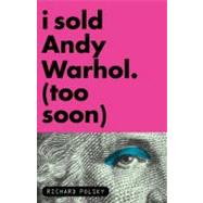I Sold Andy Warhol (Too Soon) A Memoir by Polsky, Richard, 9781590514566