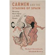 Carmen and the Staging of Spain Recasting Bizet's Opera in the Belle Epoque by Christoforidis, Michael; Kertesz, Elizabeth, 9780195384567