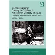 Conceptualizing Cruelty to Children in Nineteenth-Century England: Literature, Representation, and the NSPCC by Flegel,Monica, 9780754664567