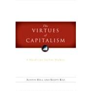 The Virtues of Capitalism A Moral Case for Free Markets by Rae, Scott; Hill, Austin, 9780802484567
