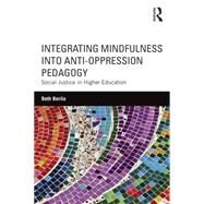 Integrating Mindfulness into Anti-Oppression Pedagogy: Social Justice in Higher Education by Berila; Beth, 9781138854567