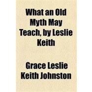 What an Old Myth May Teach by Johnston, Grace Leslie Keith; Keith, Leslie, 9780217904568