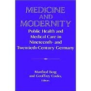 Medicine and Modernity: Public Health and Medical Care in Nineteenth- and Twentieth-Century Germany by Edited by Manfred Berg , Geoffrey Cocks, 9780521524568