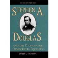 Stephen A. Douglas And the Dilemmas of Democratic Equality by Huston, James L., 9780742534568