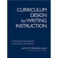 Curriculum Design for Writing Instruction : Creating Standards-Based Lesson Plans and Rubrics by Kathy Tuchman Glass, 9781412904568