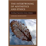 The Intertwining of Aesthetics and Ethics Exceeding of Expectations, Ecstasy, Sublimity by Skorin-Kapov, Jadranka, 9781498524568