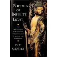 Buddha of Infinite Light The Teachings of Shin Buddhism, the Japanese Way of Wisdom and Compassion by Suzuki, D. T.; Unno, Taitetsu, 9781570624568