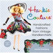 Hankie Couture Handcrafted Fashions from Vintage Handkerchiefs (Featuring New Patterns!) by Greenberg, Marsha, 9780762494569