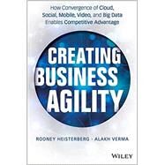 Creating Business Agility How Convergence of Cloud, Social, Mobile, Video, and Big Data Enables Competitive Advantage by Heisterberg, Rodney; Verma, Alakh, 9781118724569