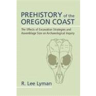 Prehistory of the Oregon Coast: The Effects of Excavation Strategies and Assemblage Size on Archaeological Inquiry by Lyman,R Lee, 9781598744569