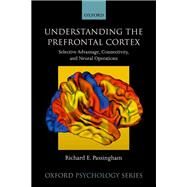 Understanding the Prefrontal Cortex Selective Advantage, Connectivity, and Neural Operations by Passingham, Richard, 9780198844570