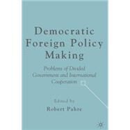 Democratic Foreign Policy Making Problems of Divided Government and International Cooperation by Pahre, Robert, 9781403974570