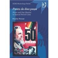 Fiesta de diez pesos: Music and Gay Identity in Special Period Cuba by Morad,Moshe, 9781472424570