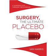 Surgery, The Ultimate Placebo A Surgeon Cuts through the Evidence by Harris, Ian, 9781742234571