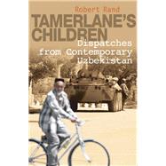 Tamerlane's Children Dispatches from Contemporary Uzbekistan by Rand, Robert, 9781851684571