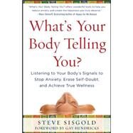 What's Your Body Telling You?: Listening To Your Body's Signals to Stop Anxiety, Erase Self-Doubt and Achieve True Wellness by Sisgold, Steve, 9780071624572