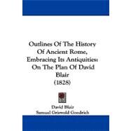 Outlines of the History of Ancient Rome, Embracing Its Antiquities : On the Plan of David Blair (1828) by Blair, David; Goodrich, Samuel Griswold, 9781104284572